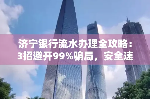 济宁银行流水办理全攻略：3招避开99%骗局，安全速取妙招大揭秘！