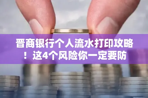 晋商银行个人流水打印攻略！这4个风险你一定要防