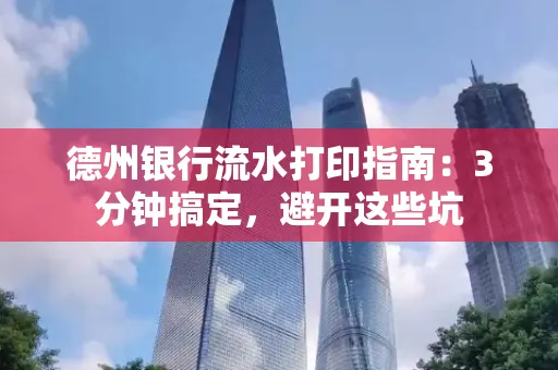 德州银行流水打印指南：3分钟搞定，避开这些坑