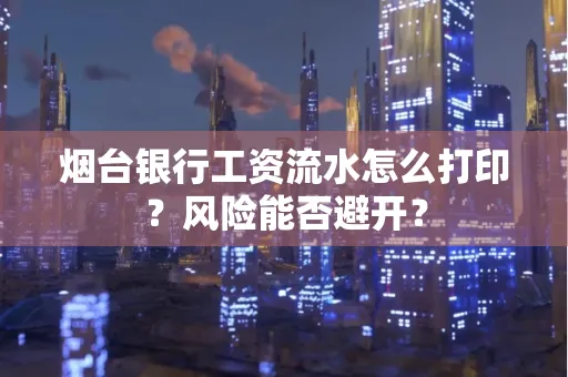 烟台银行工资流水怎么打印？风险能否避开？