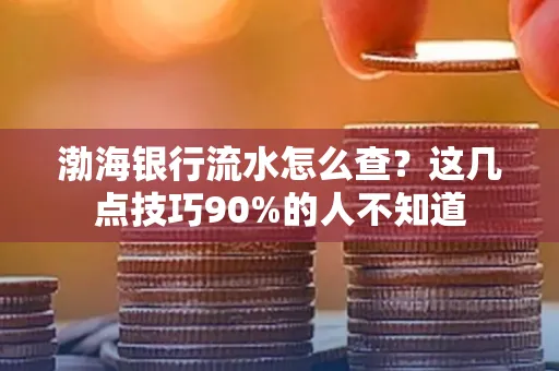 渤海银行流水怎么查？这几点技巧90%的人不知道