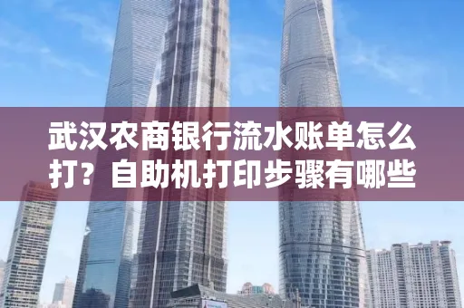 武汉农商银行流水账单怎么打？自助机打印步骤有哪些？
