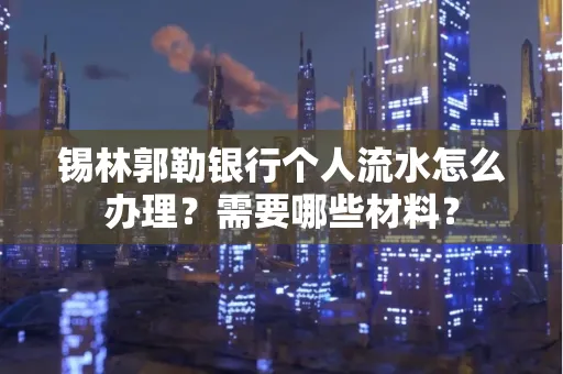 锡林郭勒银行个人流水怎么办理？需要哪些材料？