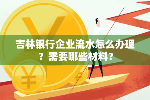 吉林银行企业流水怎么办理？需要哪些材料？
