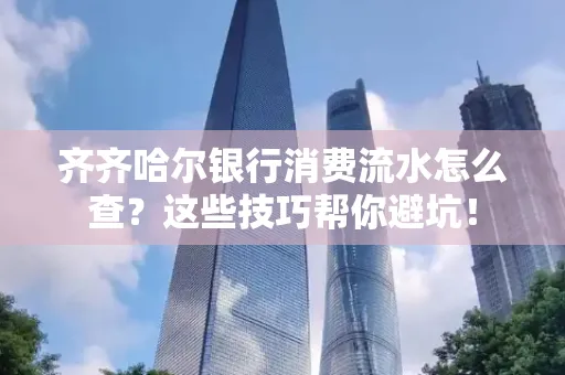 齐齐哈尔银行消费流水怎么查？这些技巧帮你避坑！
