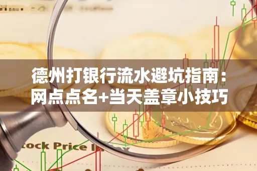 德州打银行流水避坑指南：网点点名+当天盖章小技巧