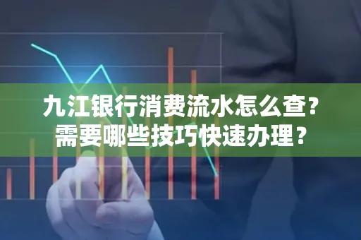九江银行消费流水怎么查？需要哪些技巧快速办理？