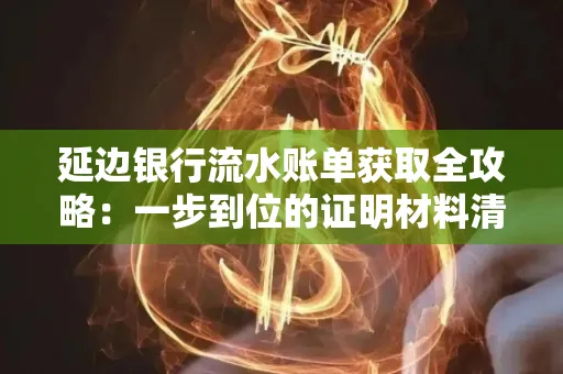 延边银行流水账单获取全攻略：一步到位的证明材料清单