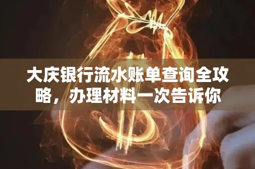 大庆银行流水账单查询全攻略，办理材料一次告诉你