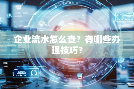 企业流水怎么查？有哪些办理技巧？