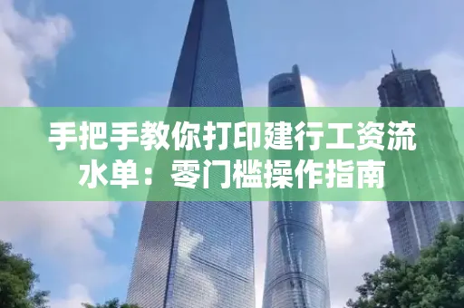 手把手教你打印建行工资流水单：零门槛操作指南