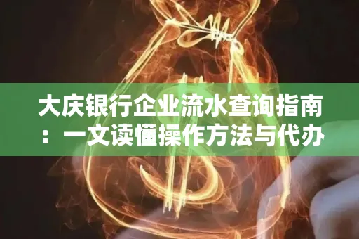 大庆银行企业流水查询指南：一文读懂操作方法与代办注意事项