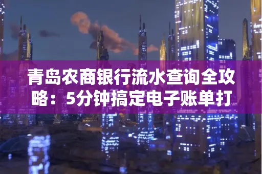 青岛农商银行流水查询全攻略：5分钟搞定电子账单打印