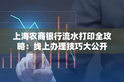 上海农商银行流水打印全攻略：线上办理技巧大公开