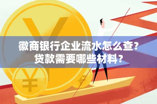 徽商银行企业流水怎么查？贷款需要哪些材料？