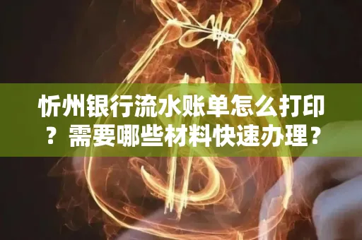 忻州银行流水账单怎么打印？需要哪些材料快速办理？