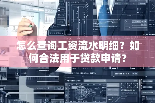 怎么查询工资流水明细？如何合法用于贷款申请？