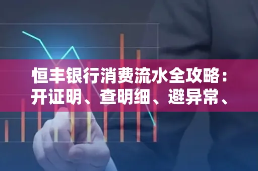 恒丰银行消费流水全攻略：开证明、查明细、避异常、提额度一文吃透