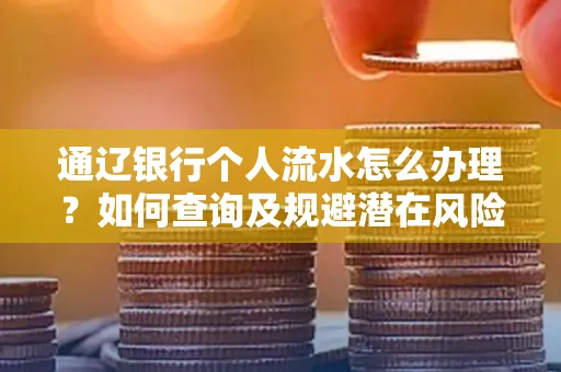 通辽银行个人流水怎么办理？如何查询及规避潜在风险？