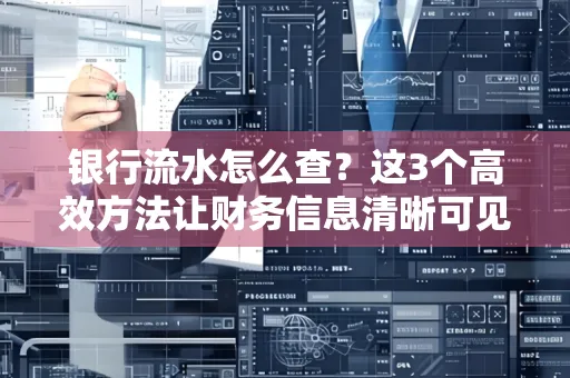 银行流水怎么查？这3个高效方法让财务信息清晰可见