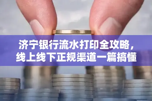 济宁银行流水打印全攻略，线上线下正规渠道一篇搞懂