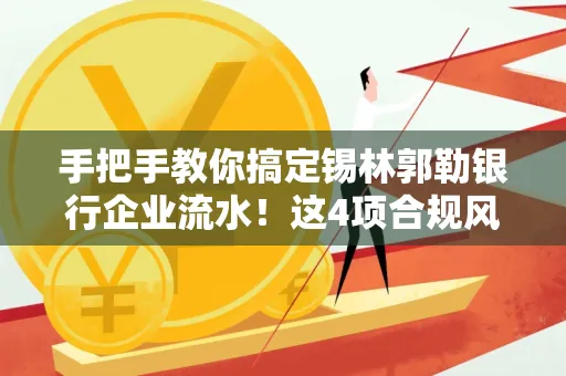 手把手教你搞定锡林郭勒银行企业流水！这4项合规风险别踩雷