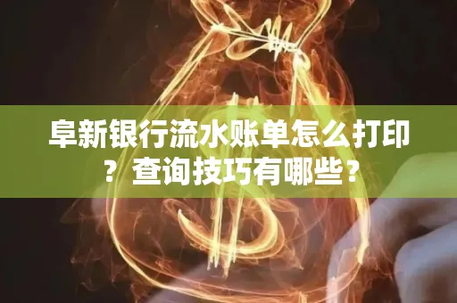 阜新银行流水账单怎么打印？查询技巧有哪些？