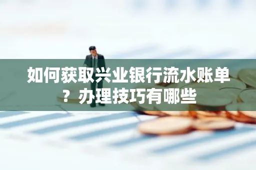 如何获取兴业银行流水账单？办理技巧有哪些