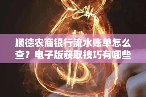 顺德农商银行流水账单怎么查？电子版获取技巧有哪些？