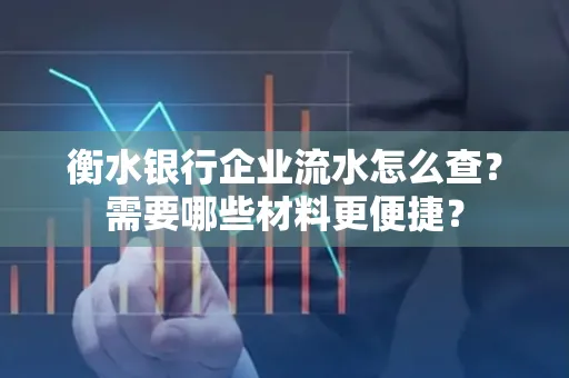 衡水银行企业流水怎么查？需要哪些材料更便捷？