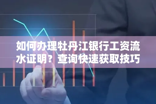 如何办理牡丹江银行工资流水证明？查询快速获取技巧？