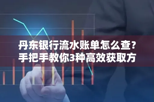 丹东银行流水账单怎么查？手把手教你3种高效获取方法