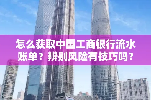 怎么获取中国工商银行流水账单？辨别风险有技巧吗？