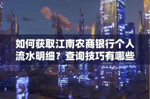 如何获取江南农商银行个人流水明细？查询技巧有哪些？