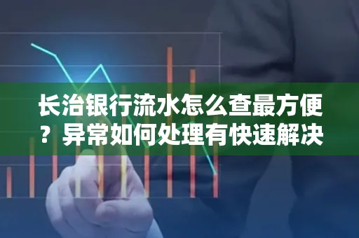 长治银行流水怎么查最方便？异常如何处理有快速解决方法