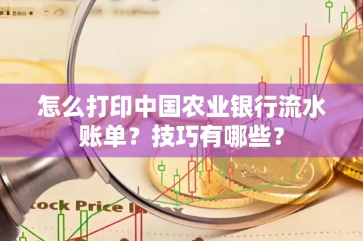 怎么打印中国农业银行流水账单？技巧有哪些？